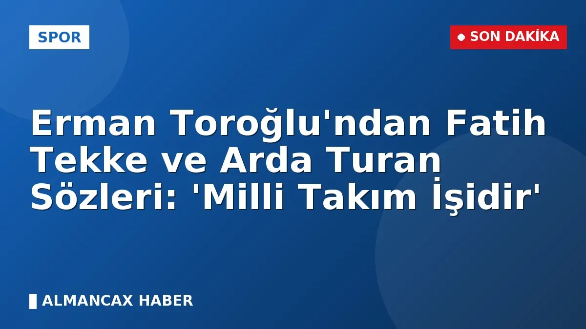 Erman Toroğlu'ndan Fatih Tekke ve Arda Turan Sözleri: 'Milli Takım İşidir'