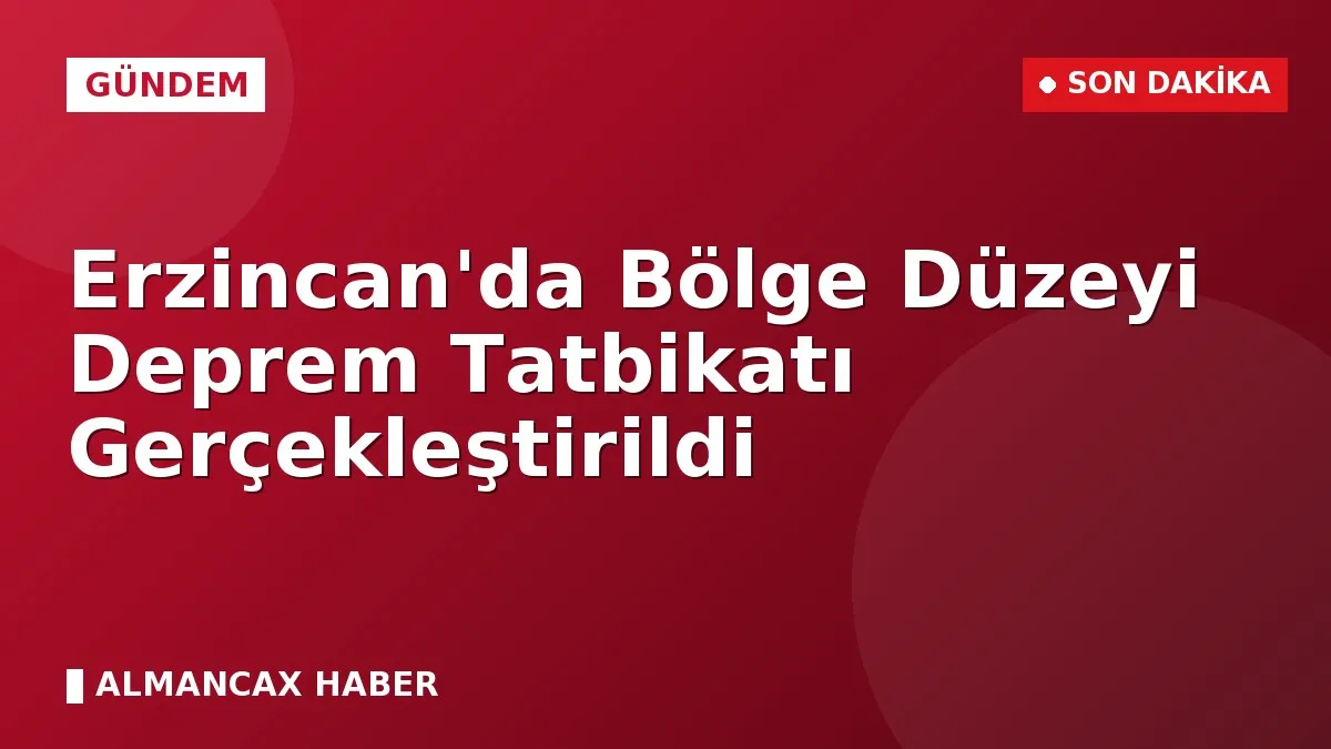 Erzincan'da Bölge Düzeyi Deprem Tatbikatı Gerçekleştirildi