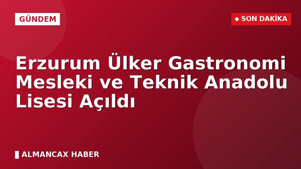 Erzurum Ülker Gastronomi Mesleki ve Teknik Anadolu Lisesi Açıldı