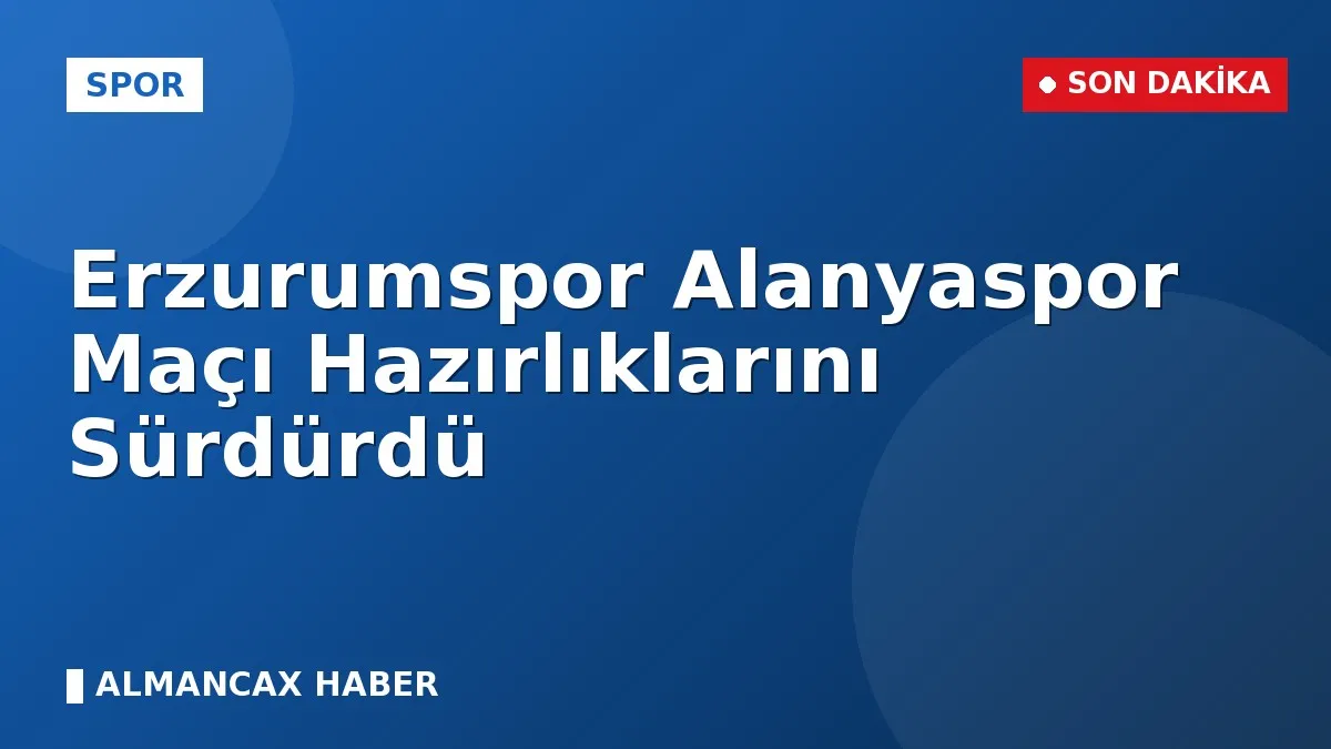Erzurumspor Alanyaspor Maçı Hazırlıklarını Sürdürdü