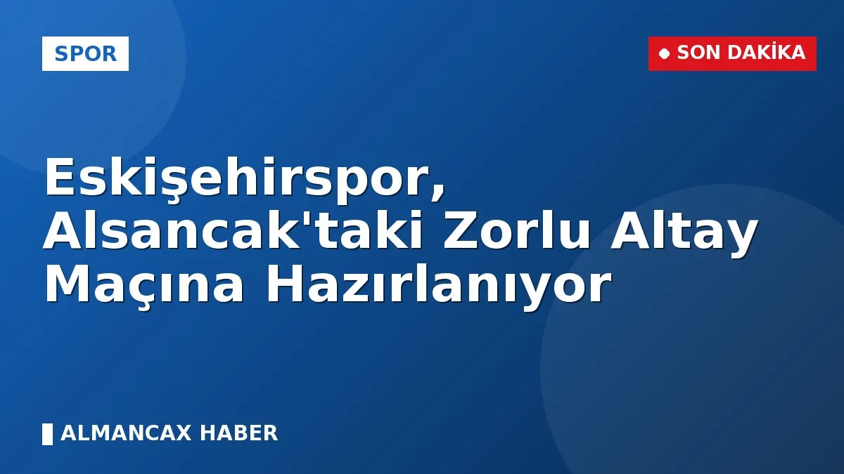 Eskişehirspor, Alsancak'taki Zorlu Altay Maçına Hazırlanıyor