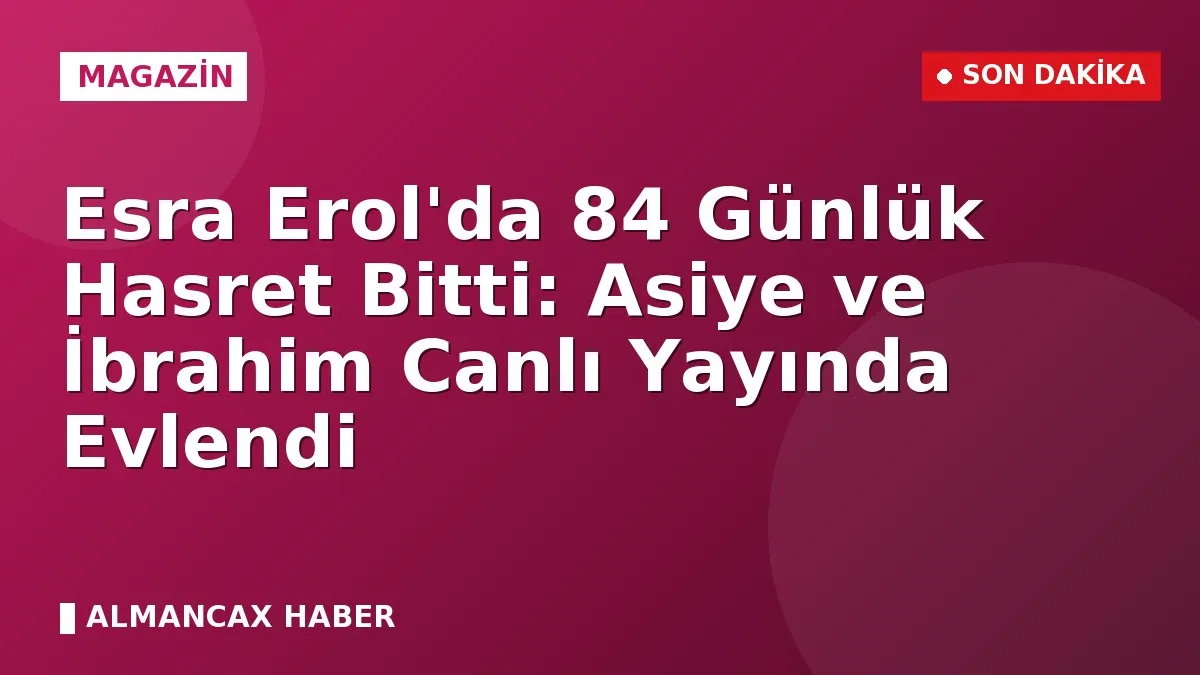 Esra Erol'da 84 Günlük Hasret Bitti: Asiye ve İbrahim Canlı Yayında Evlendi