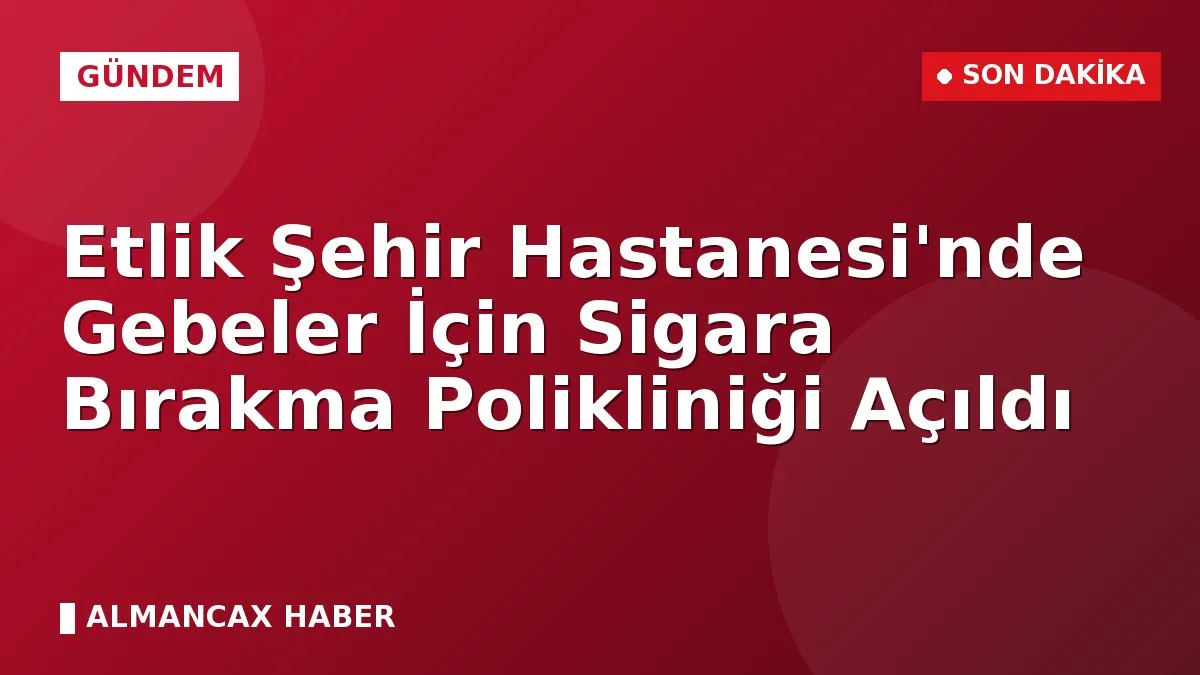 Etlik Şehir Hastanesi'nde Gebeler İçin Sigara Bırakma Polikliniği Açıldı