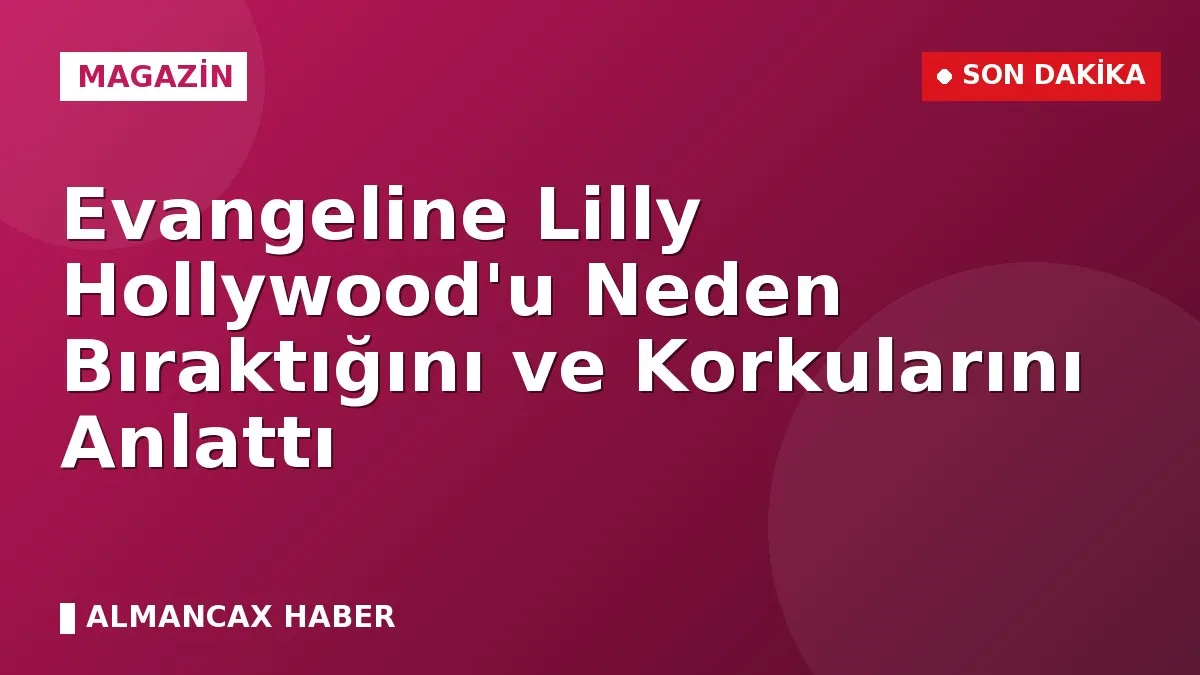 Evangeline Lilly Hollywood'u Neden Bıraktığını ve Korkularını Anlattı