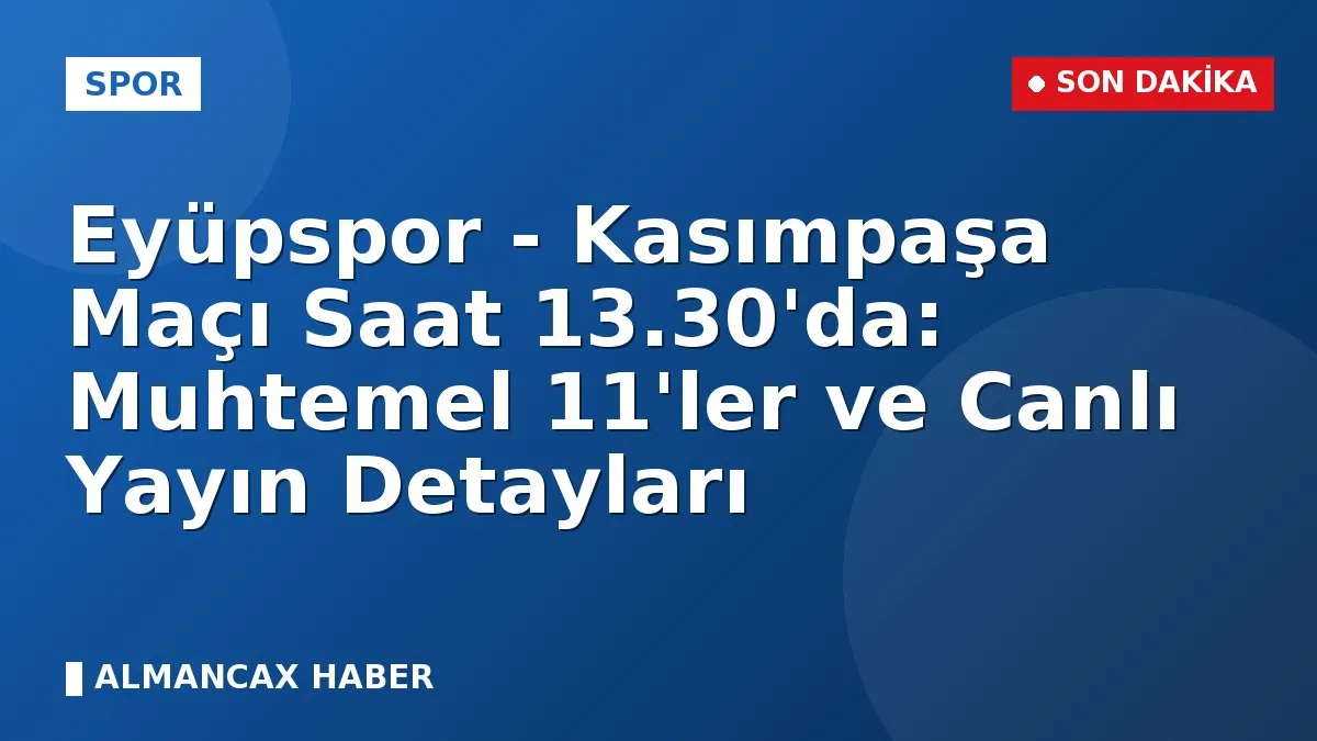 Eyüpspor - Kasımpaşa Maçı Saat 13.30'da: Muhtemel 11'ler ve Canlı Yayın Detayları