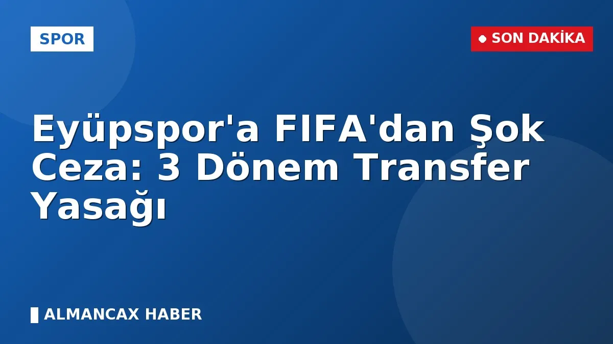 Eyüpspor'a FIFA'dan Şok Ceza: 3 Dönem Transfer Yasağı