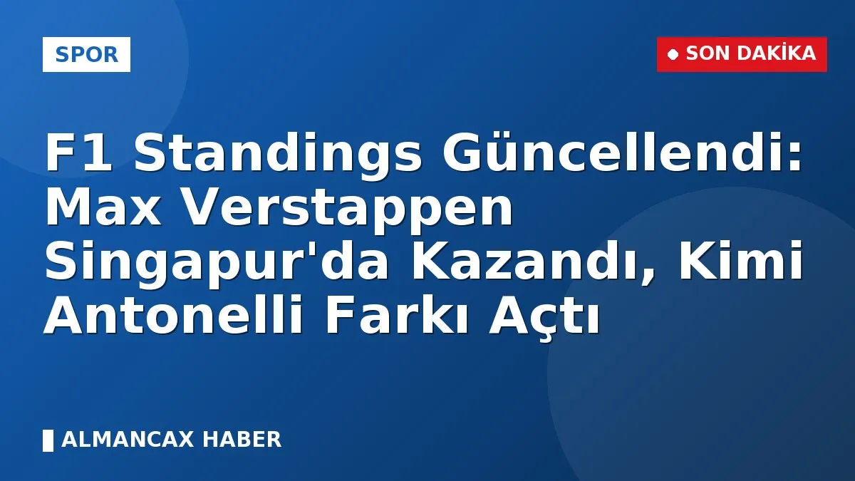 F1 Standings Güncellendi: Max Verstappen Singapur'da Kazandı, Kimi Antonelli Farkı Açtı