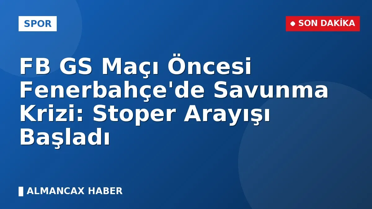 FB GS Maçı Öncesi Fenerbahçe'de Savunma Krizi: Stoper Arayışı Başladı