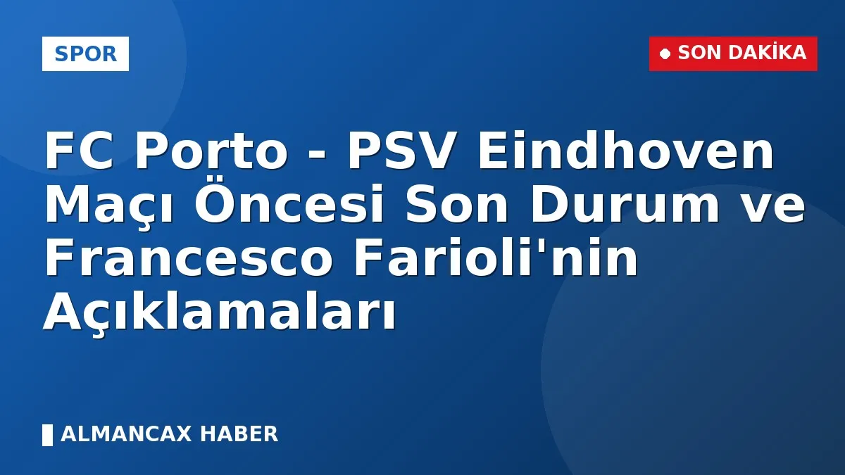 FC Porto - PSV Eindhoven Maçı Öncesi Son Durum ve Francesco Farioli'nin Açıklamaları