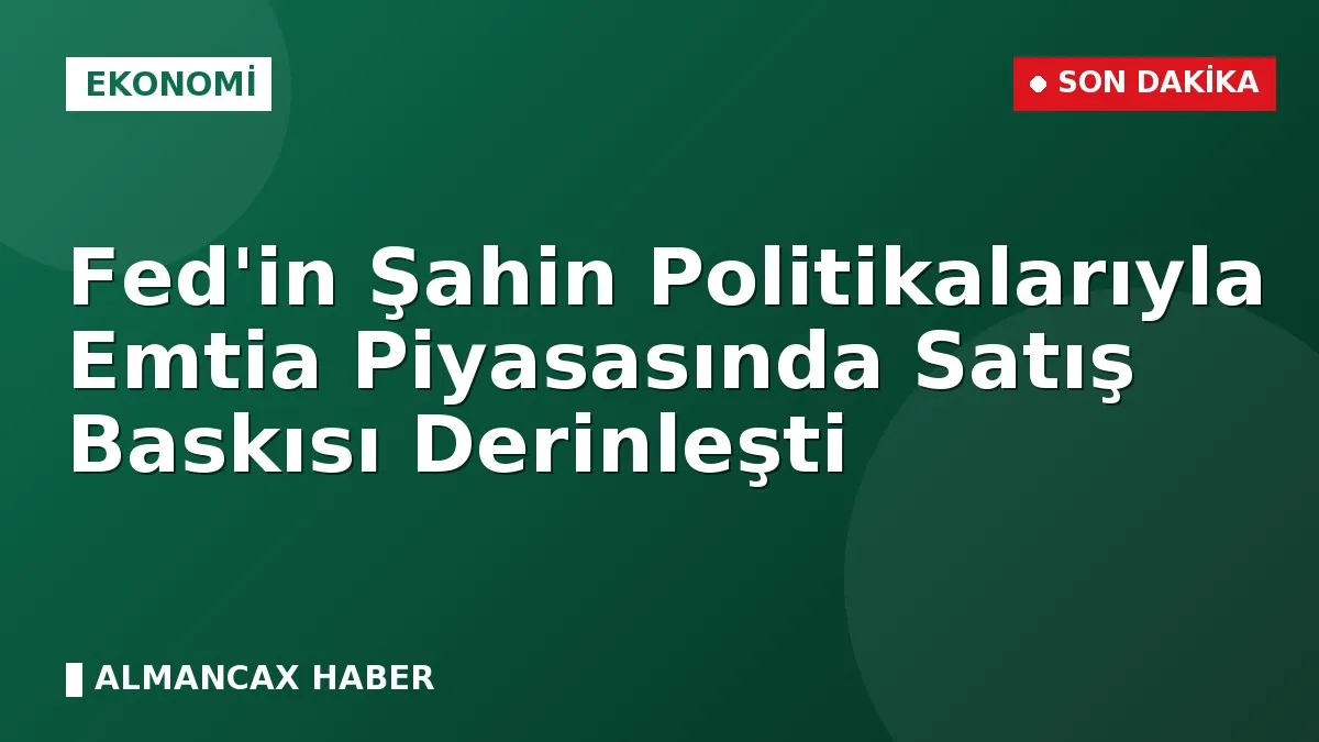 Fed'in Şahin Politikalarıyla Emtia Piyasasında Satış Baskısı Derinleşti