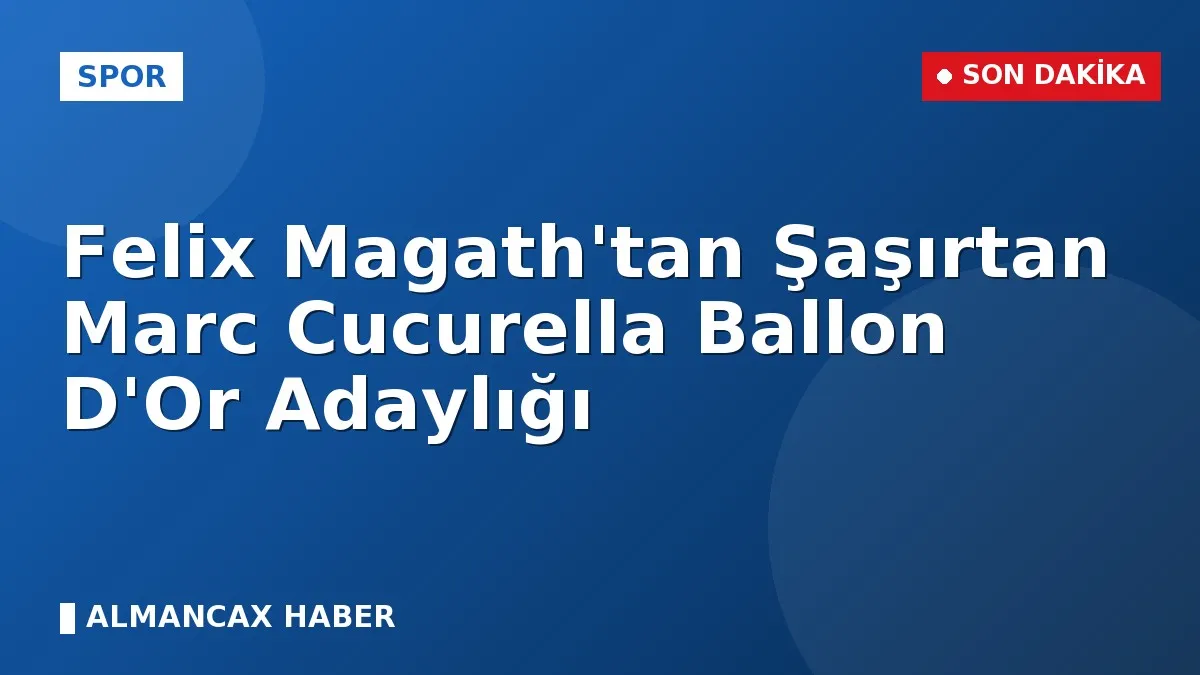 Felix Magath'tan Şaşırtan Marc Cucurella Ballon D'Or Adaylığı