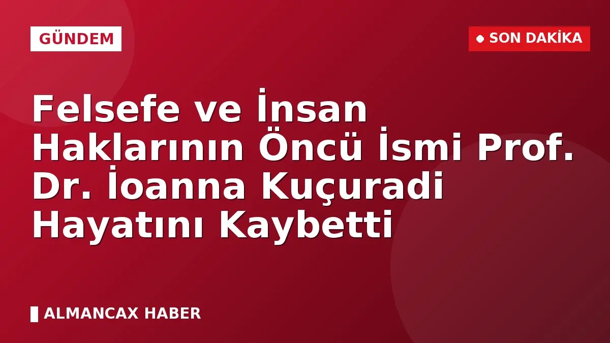 Felsefe ve İnsan Haklarının Öncü İsmi Prof. Dr. İoanna Kuçuradi Hayatını Kaybetti