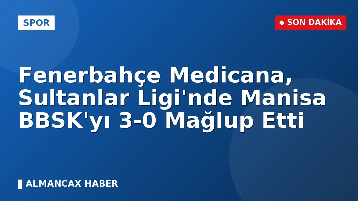 Fenerbahçe Medicana, Sultanlar Ligi'nde Manisa BBSK'yı 3-0 Mağlup Etti