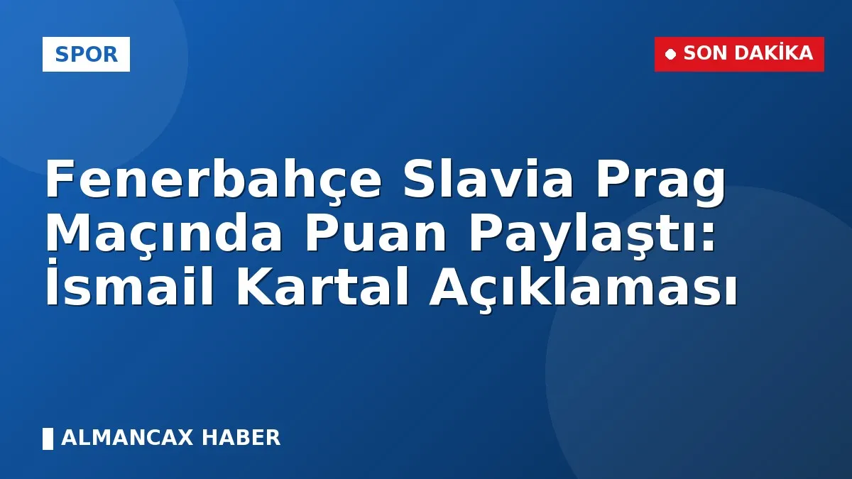 Fenerbahçe Slavia Prag Maçında Puan Paylaştı: İsmail Kartal Açıklaması