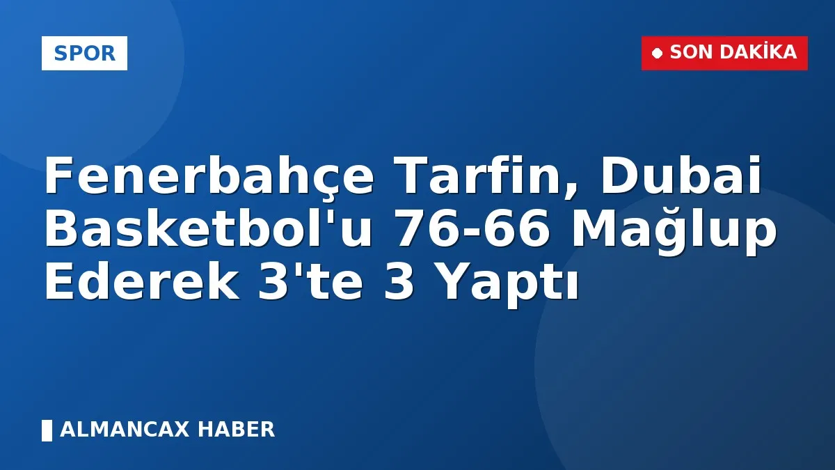 Fenerbahçe Tarfin, Dubai Basketbol'u 76-66 Mağlup Ederek 3'te 3 Yaptı
