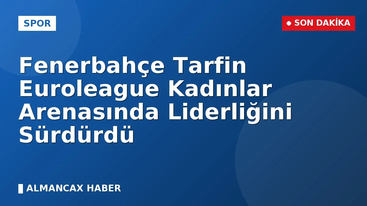 Fenerbahçe Tarfin Euroleague Kadınlar Arenasında Liderliğini Sürdürdü