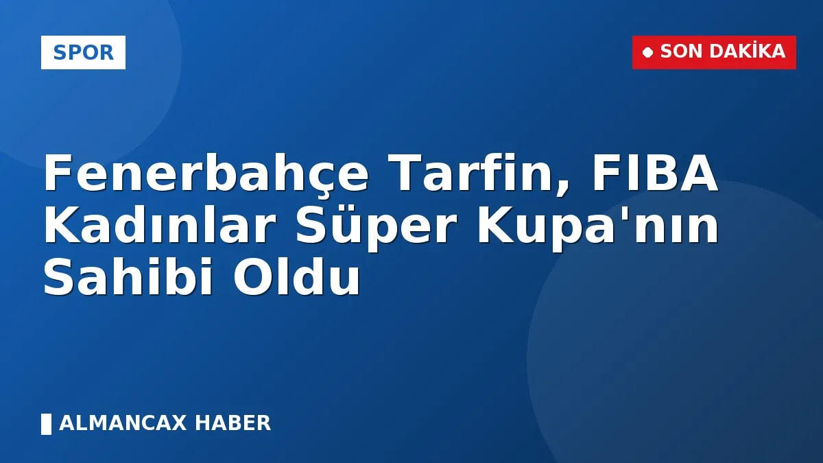 Fenerbahçe Tarfin, FIBA Kadınlar Süper Kupa'nın Sahibi Oldu