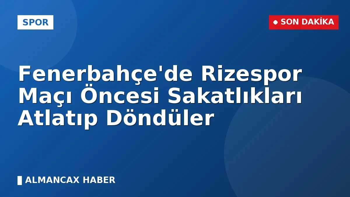 Fenerbahçe'de Rizespor Maçı Öncesi Sakatlıkları Atlatıp Döndüler