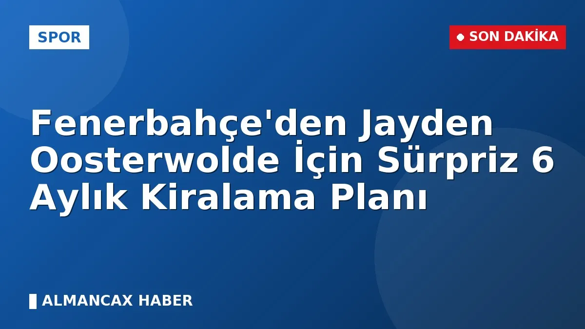 Fenerbahçe'den Jayden Oosterwolde İçin Sürpriz 6 Aylık Kiralama Planı