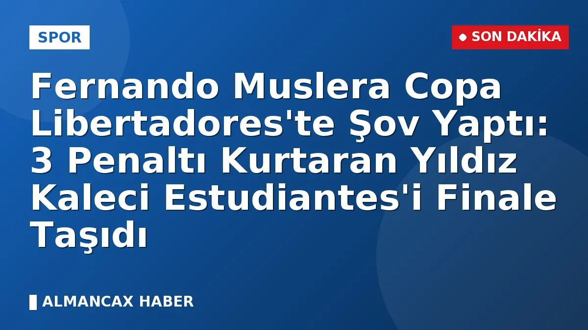 Fernando Muslera Copa Libertadores'te Şov Yaptı: 3 Penaltı Kurtaran Yıldız Kaleci Estudiantes'i Finale Taşıdı