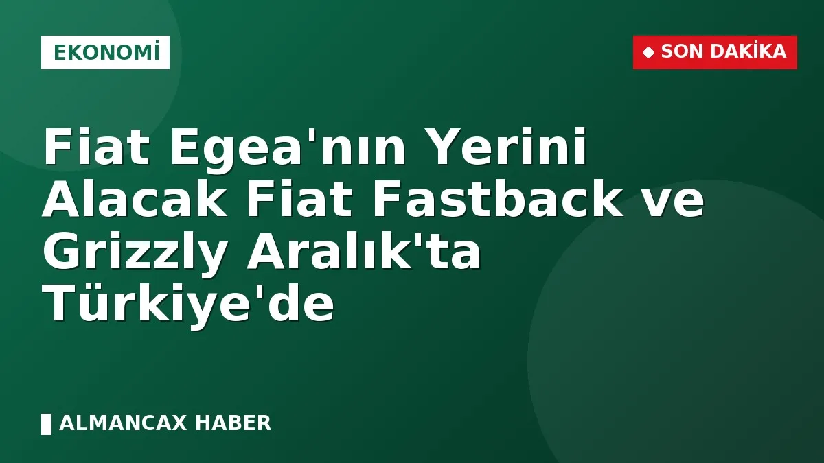 Fiat Egea'nın Yerini Alacak Fiat Fastback ve Grizzly Aralık'ta Türkiye'de