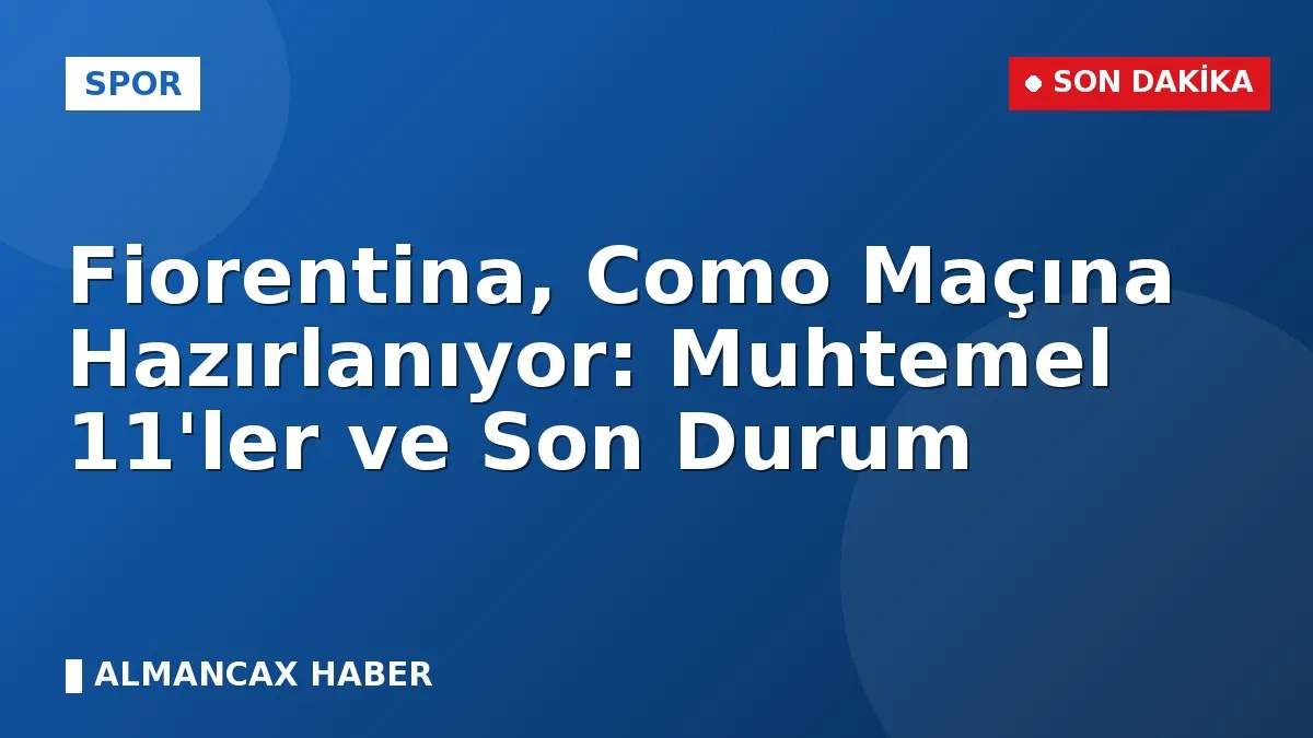Fiorentina, Como Maçına Hazırlanıyor: Muhtemel 11'ler ve Son Durum