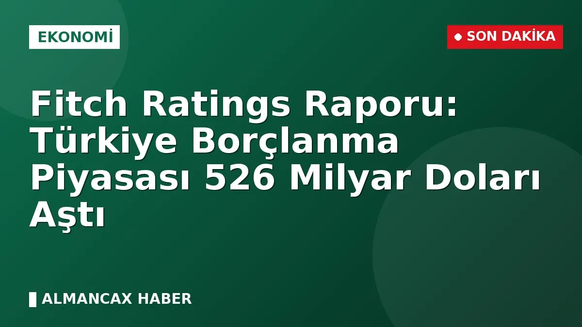 Fitch Ratings Raporu: Türkiye Borçlanma Piyasası 526 Milyar Doları Aştı