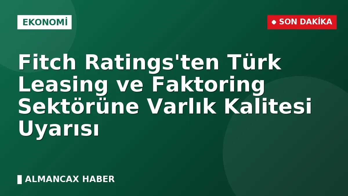 Fitch Ratings'ten Türk Leasing ve Faktoring Sektörüne Varlık Kalitesi Uyarısı