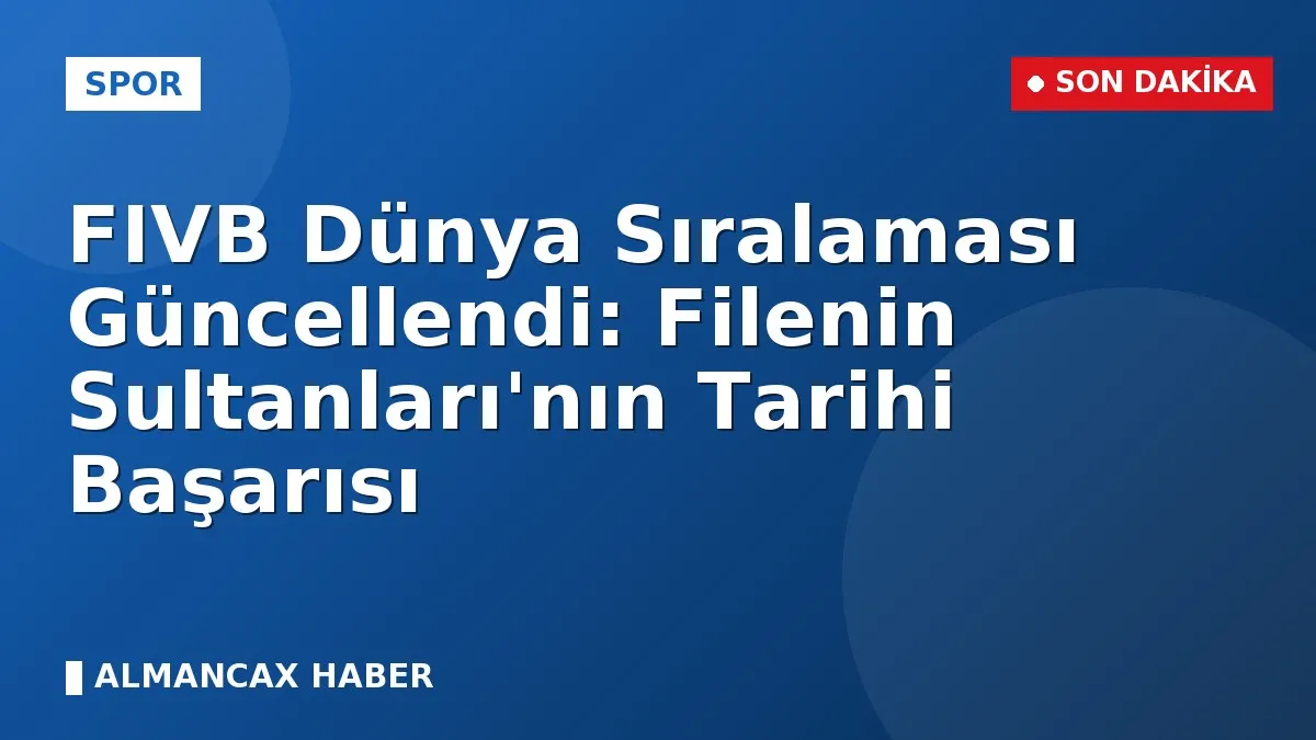 FIVB Dünya Sıralaması Güncellendi: Filenin Sultanları'nın Tarihi Başarısı