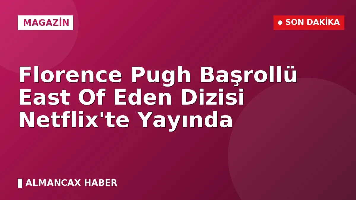 Florence Pugh Başrollü East Of Eden Dizisi Netflix'te Yayında