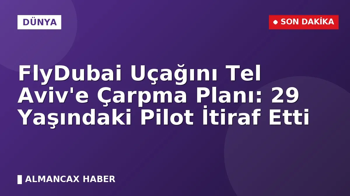 FlyDubai Uçağını Tel Aviv'e Çarpma Planı: 29 Yaşındaki Pilot İtiraf Etti