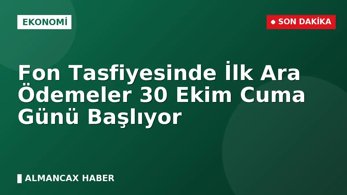 Fon Tasfiyesinde İlk Ara Ödemeler 30 Ekim Cuma Günü Başlıyor