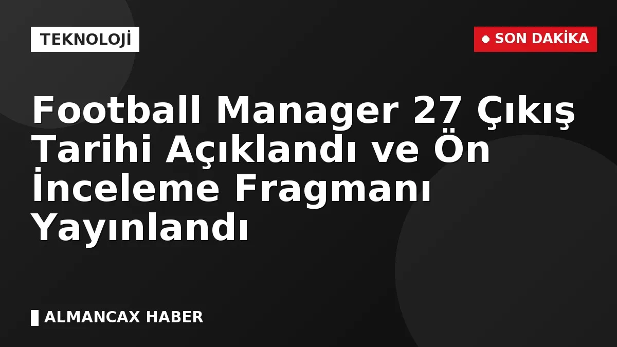 Football Manager 27 Çıkış Tarihi Açıklandı ve Ön İnceleme Fragmanı Yayınlandı