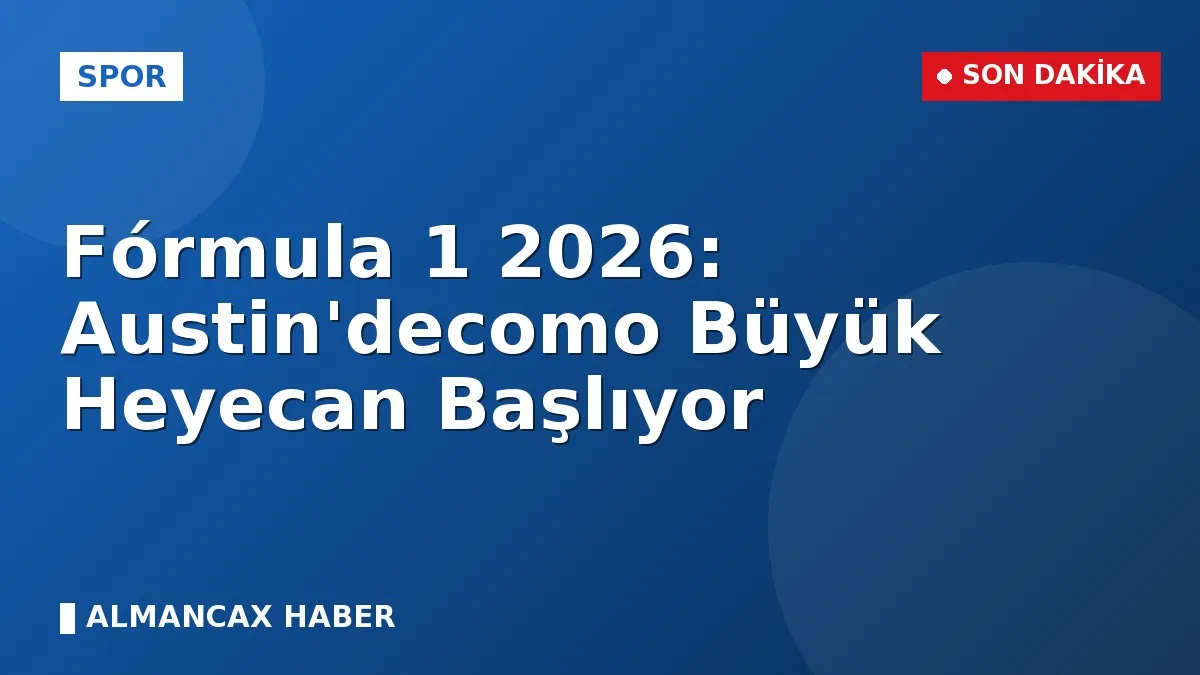 Fórmula 1 2026: Austin'decomo Büyük Heyecan Başlıyor