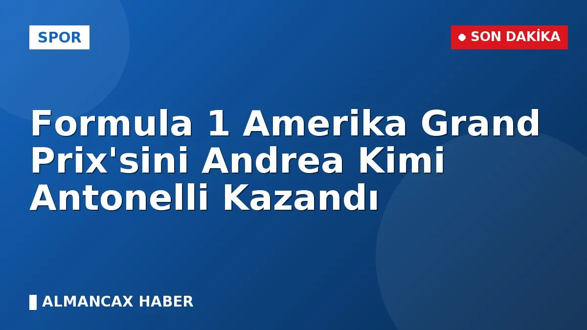 Formula 1 Amerika Grand Prix'sini Andrea Kimi Antonelli Kazandı