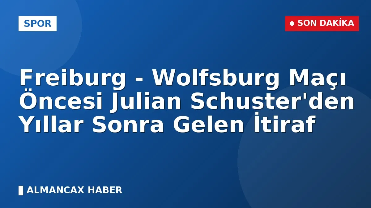 Freiburg - Wolfsburg Maçı Öncesi Julian Schuster'den Yıllar Sonra Gelen İtiraf