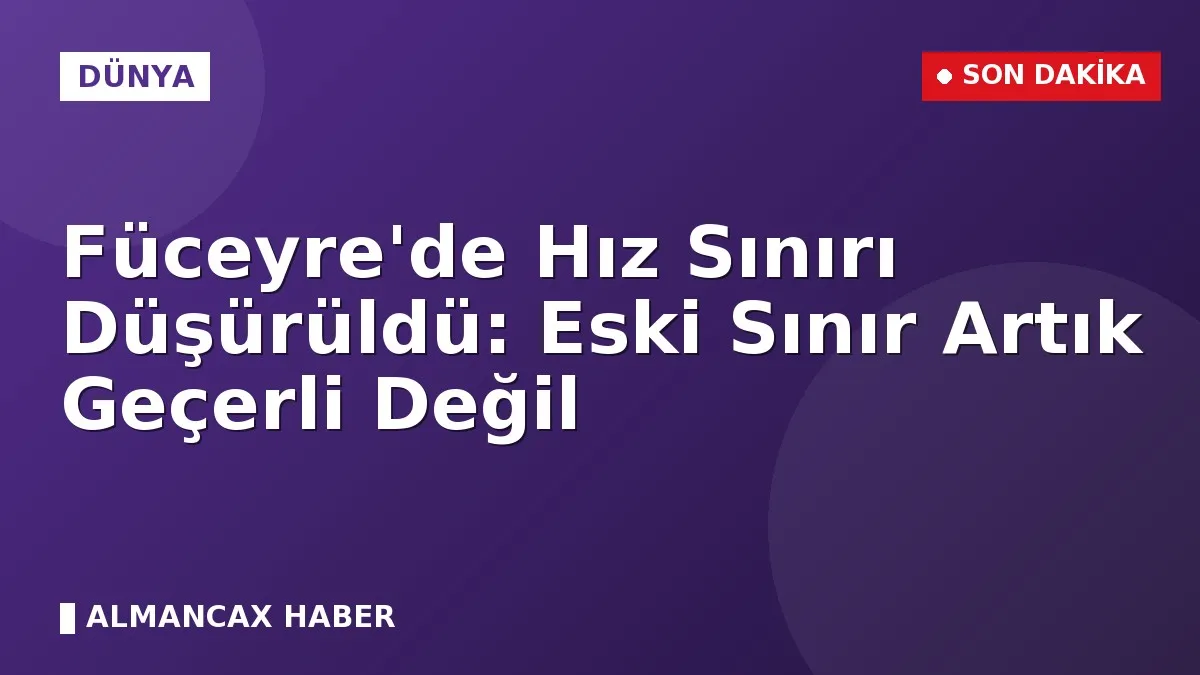 Füceyre'de Hız Sınırı Düşürüldü: Eski Sınır Artık Geçerli Değil
