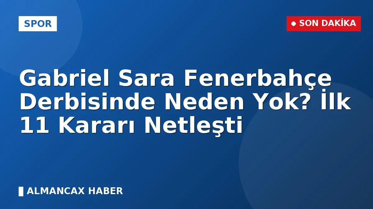 Gabriel Sara Fenerbahçe Derbisinde Neden Yok? İlk 11 Kararı Netleşti