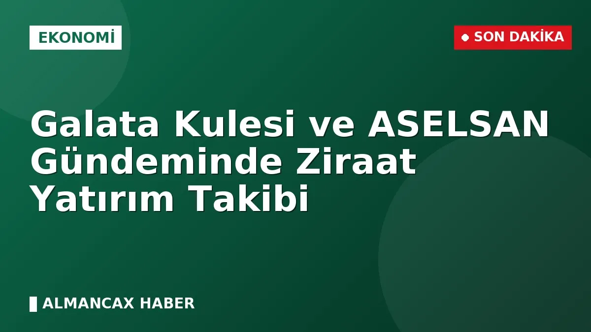 Galata Kulesi ve ASELSAN Gündeminde Ziraat Yatırım Takibi
