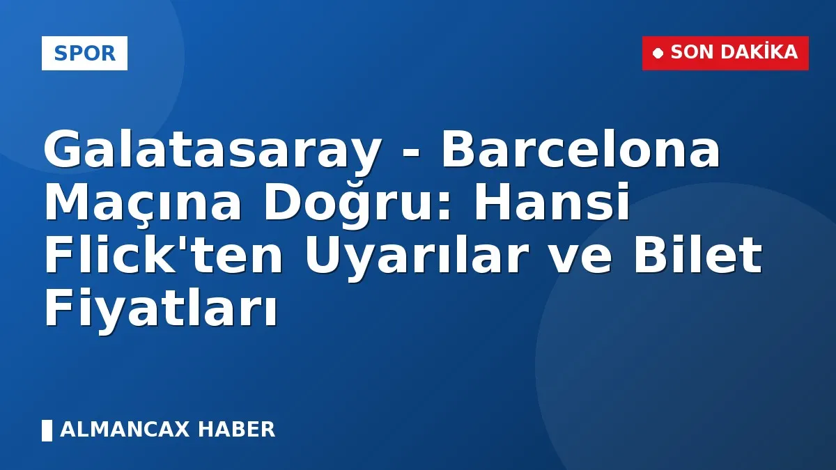 Galatasaray - Barcelona Maçına Doğru: Hansi Flick'ten Uyarılar ve Bilet Fiyatları