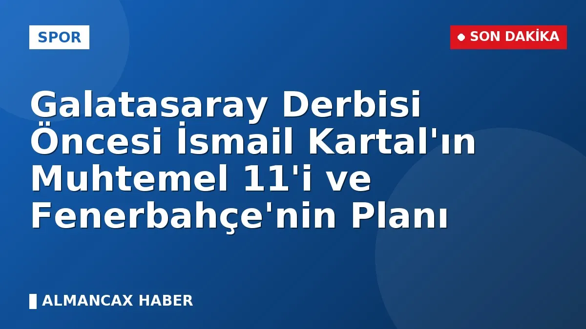 Galatasaray Derbisi Öncesi İsmail Kartal'ın Muhtemel 11'i ve Fenerbahçe'nin Planı