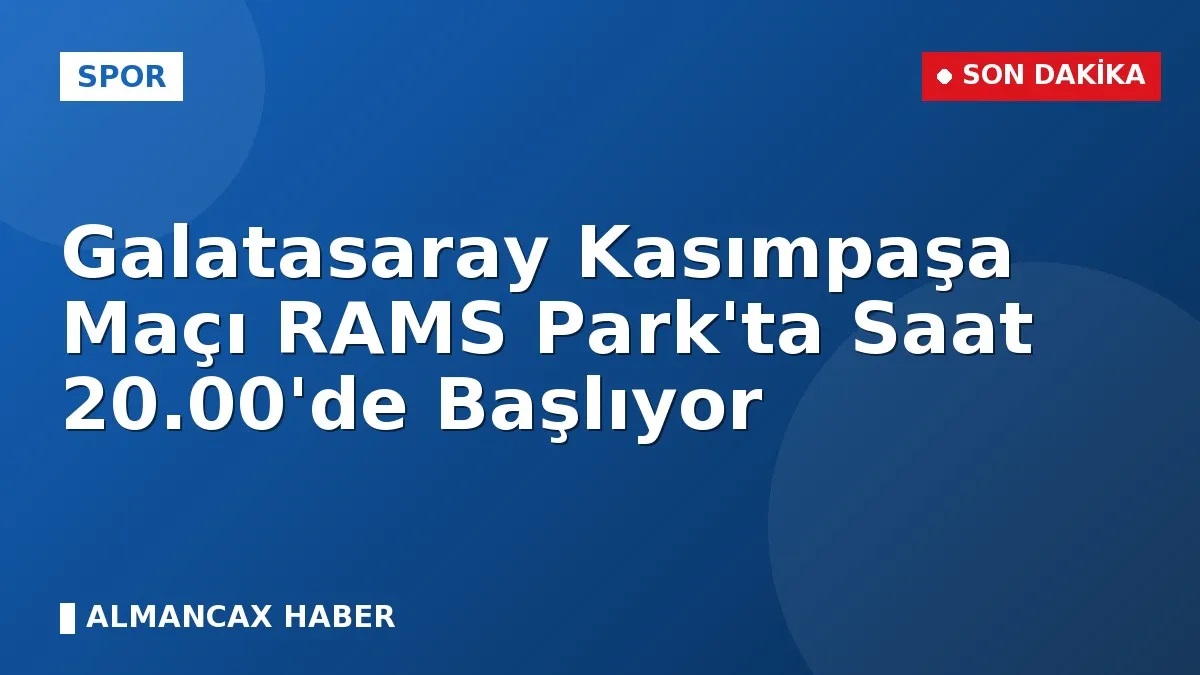 Galatasaray Kasımpaşa Maçı RAMS Park'ta Saat 20.00'de Başlıyor