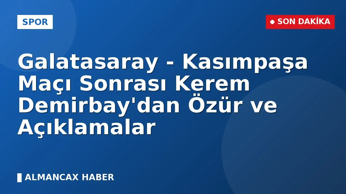 Galatasaray - Kasımpaşa Maçı Sonrası Kerem Demirbay'dan Özür ve Açıklamalar