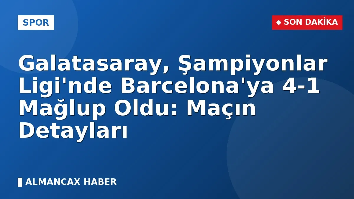 Galatasaray, Şampiyonlar Ligi'nde Barcelona'ya 4-1 Mağlup Oldu: Maçın Detayları