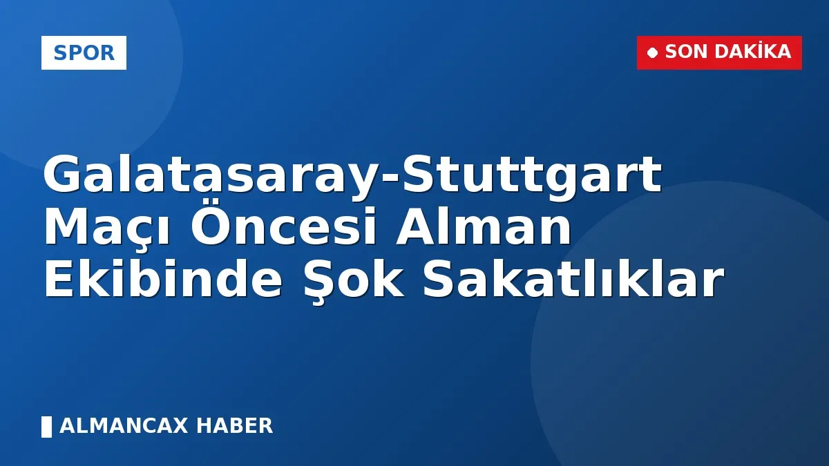 Galatasaray-Stuttgart Maçı Öncesi Alman Ekibinde Şok Sakatlıklar