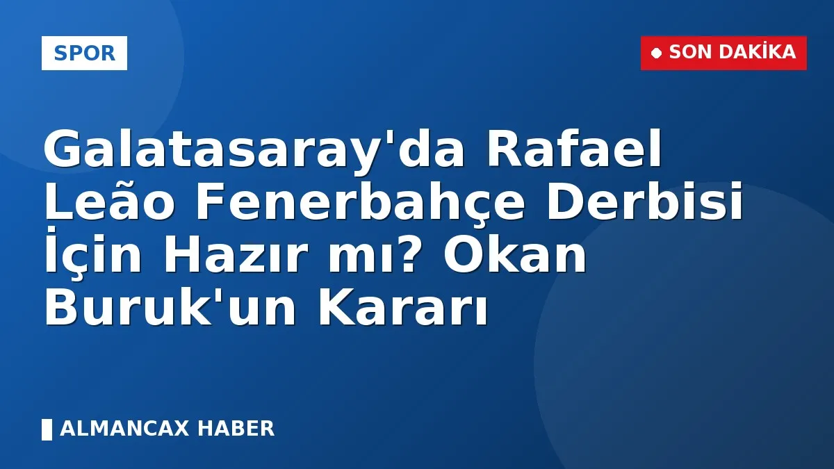 Galatasaray'da Rafael Leão Fenerbahçe Derbisi İçin Hazır mı? Okan Buruk'un Kararı