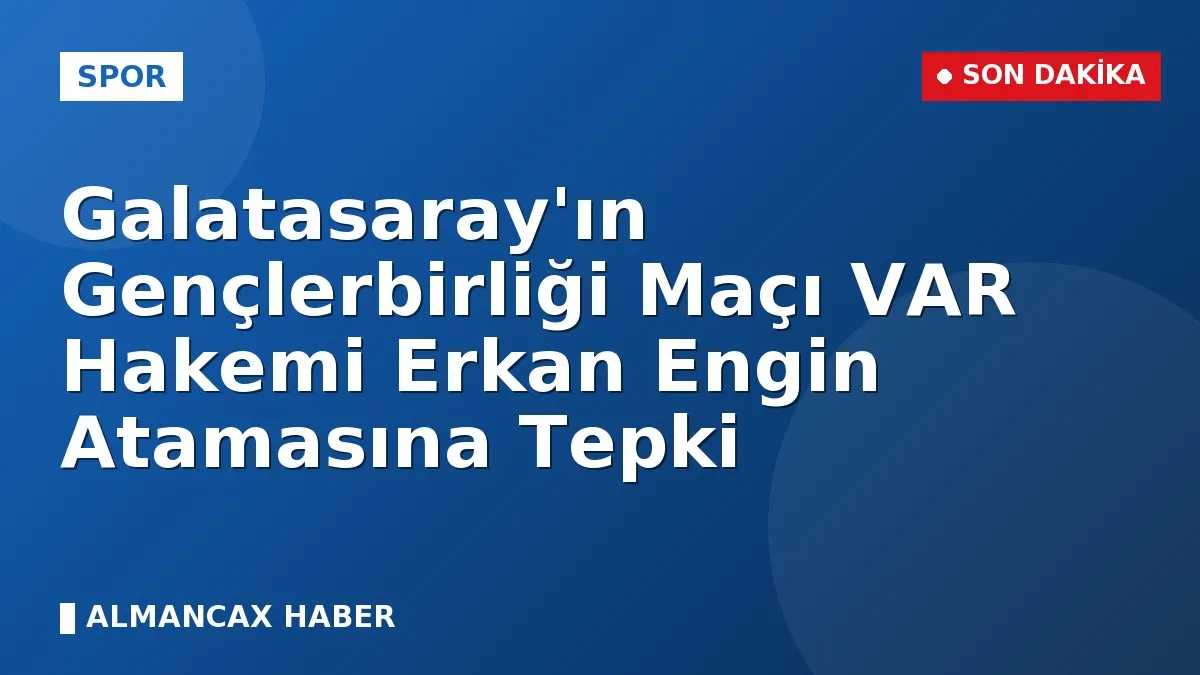 Galatasaray'ın Gençlerbirliği Maçı VAR Hakemi Erkan Engin Atamasına Tepki