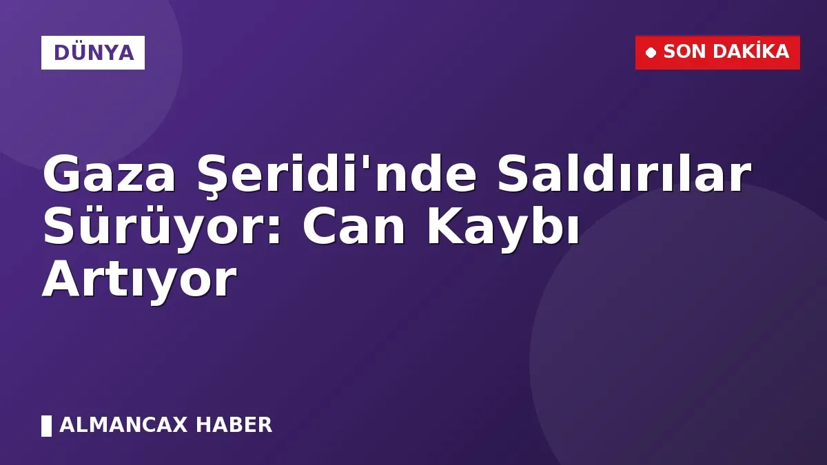 Gaza Şeridi'nde Saldırılar Sürüyor: Can Kaybı Artıyor
