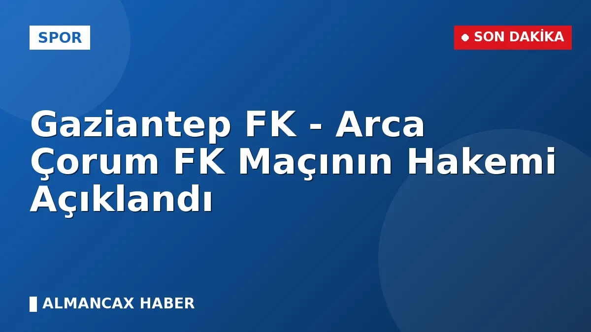 Gaziantep FK - Arca Çorum FK Maçının Hakemi Açıklandı