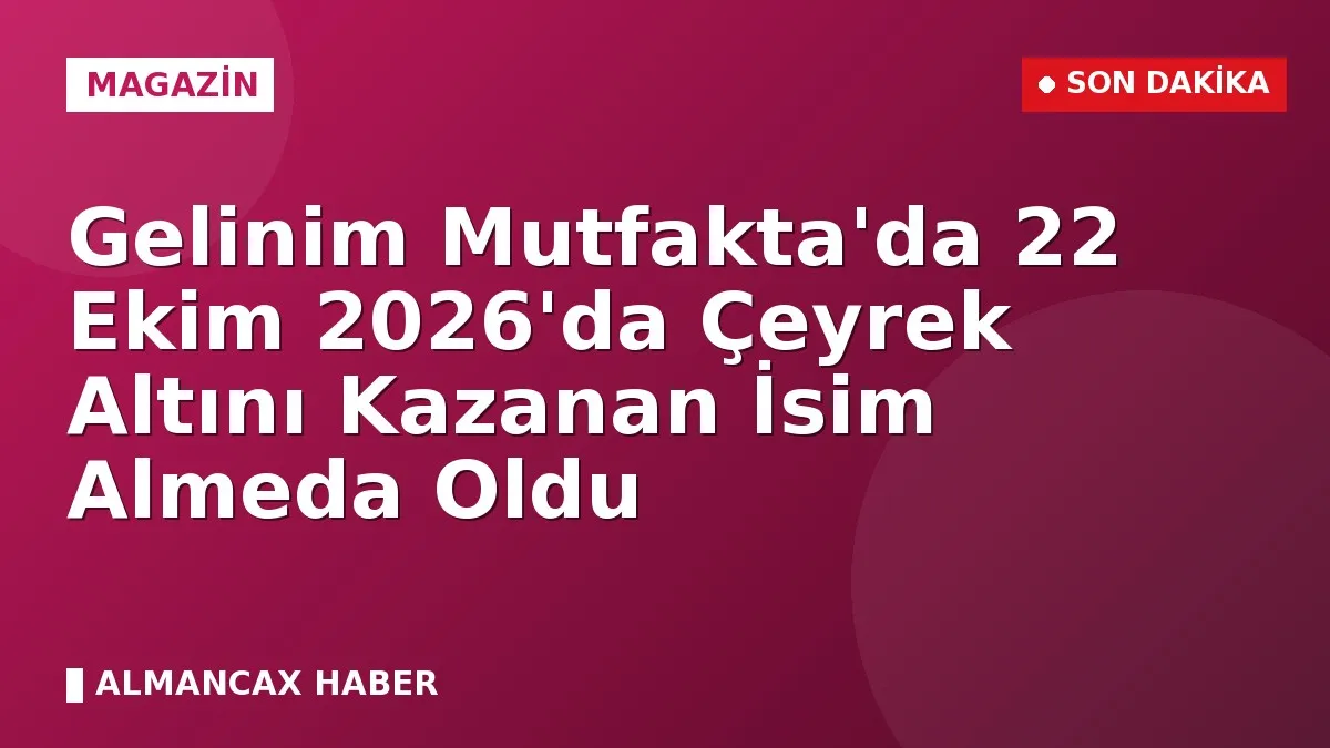 Gelinim Mutfakta'da 22 Ekim 2026'da Çeyrek Altını Kazanan İsim Almeda Oldu